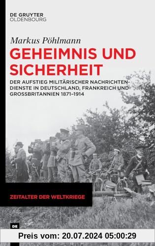 Geheimnis und Sicherheit: Der Aufstieg militärischer Nachrichtendienste in Deutschland, Frankreich und Großbritannien 1871–1914 (Zeitalter der Weltkriege, 26)