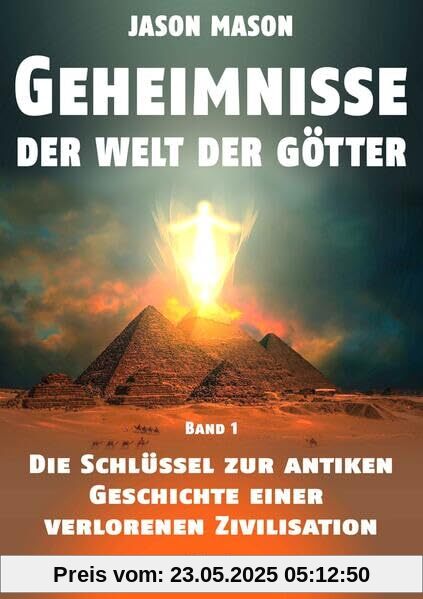 Geheimnisse der Welt der Götter: Die Schlüssel zur Antiken Geschichte einer verlorenen Zivilisation