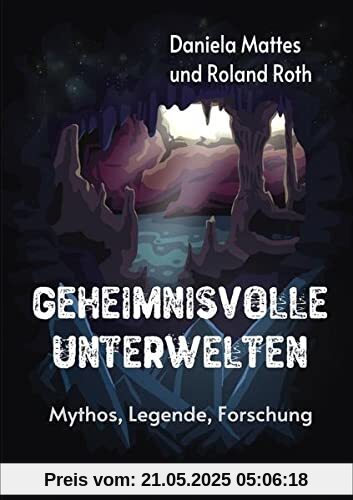 Geheimnisvolle Unterwelten: Mythos, Legende, Forschung