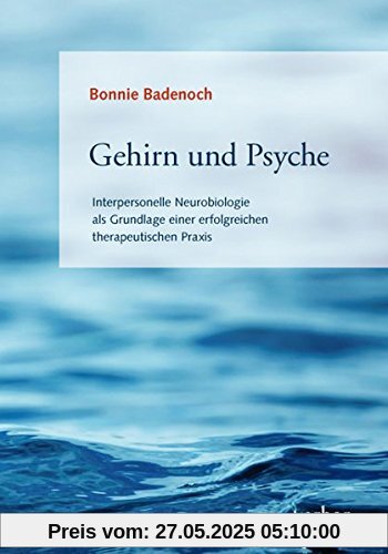 Gehirn und Psyche: Interpersonelle Neurobiologie als Grundlage einer erfolgreichen therapeutischen Praxis Gehirn und Psyche: Interpersonelle Neurobiologie als Grundlage einer erfolgreichen therapeutischen Praxis