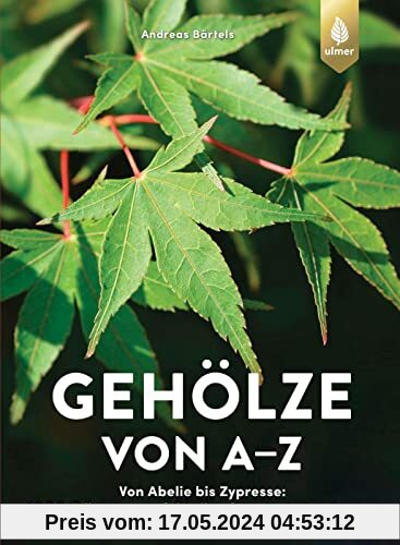 Gehölze von A-Z: Von Abelie bis Zypresse: 1500 Bäume und Sträucher für jeden Garten. Alles zu Pflanzung & Pflege sowie klimatolerante Arten