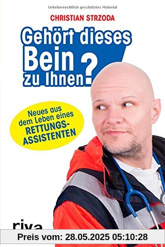 Gehört dieses Bein zu Ihnen?: Neues aus dem Leben eines Rettungsassistenten