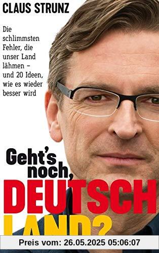 Geht's noch, Deutschland?: Die schlimmsten Fehler, die unser Land lähmen - und 20 Ideen, wie es wieder besser wird