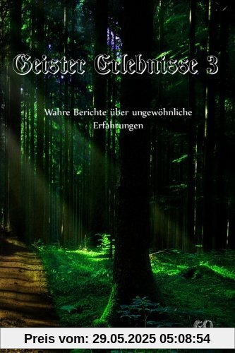 Geister Erlebnisse 3: Wahre Berichte über ungewöhnliche Erfahrungen