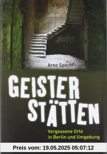 Geisterstätten: Vergessene Orte in Berlin und Umgebung