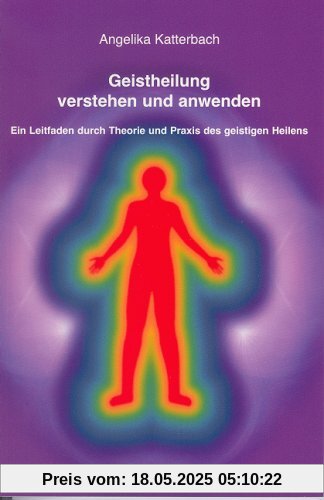 Geistheilung verstehen und anwenden: Ein Leitfaden durch Theorie und Praxis des geistigen Heilens