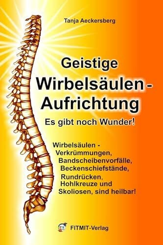 Geistige Wirbelsäulenaufrichtung - Es gibt noch Wunder! Wirbelsäulenverkrümmungen, Beckenschie... Geistige Wirbelsäulenaufrichtung - Es gibt noch Wunder! Wirbelsäulenverkrümmungen, Beckenschie...