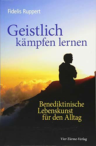 Geistlich k�mpfen lernen: Benediktinische Lebenskunst f�r den Alltag