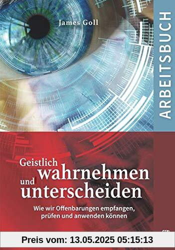 Geistlich wahrnehmen und unterscheiden (Arbeitsbuch): Wie wir Offenbarungen empfangen, prüfen und anwenden können