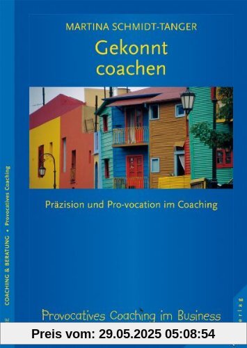 Gekonnt coachen: Präzision und Pro-vokation im Coaching Gekonnt coachen: Präzision und Pro-vokation im Coaching