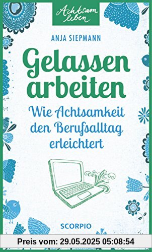 Gelassen arbeiten: Wie Achtsamkeit den Berufsalltag erleichtert (Achtsam leben)