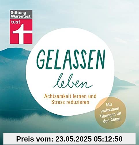 Gelassen leben: Achtsamkeit lernen und Stress reduzieren. Mit wirksamen Übungen für den Alltag