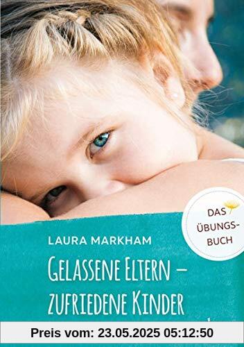 Gelassene Eltern – zufriedene Kinder: DAS ÜBUNGSBUCH Gelassene Eltern – zufriedene Kinder: DAS ÜBUNGSBUCH
