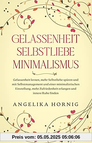 Gelassenheit | Selbstliebe | Minimalismus: Gelassenheit lernen, mehr Selbstliebe spüren & mit Selbstmanagement & einer minimalistischen Einstellung, ... (Persönlichkeitsentwicklung Bücher, Band 1)