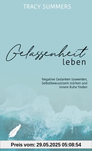 Gelassenheit leben: Negative Gedanken loswerden, Selbstbewusstsein stärken und innere Ruhe finden