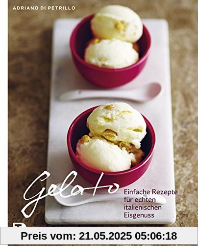 Gelato - Einfache Rezepte für echten italienischen Eisgenuss