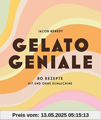 Gelato Geniale: 80 Rezepte mit und ohne Eismaschine