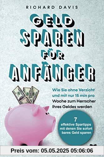 Geld Sparen für Anfänger: Wie Sie ohne Verzicht und mit nur 15 min pro Woche zum Herrscher Ihres Geldes werden (Vermögensaufbau, Band 3)