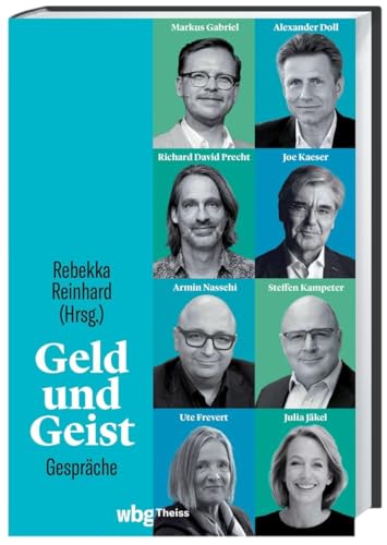 Geld und Geist: Gespräche mit Markus Gabriel und Alexander Doll, Richard David Precht und Joe Kaeser, Armin Nassehi und Steffen Kampeter sowie Ute Frevert und Julia J Geld und Geist: Gespräche mit Markus Gabriel und Alexander Doll, Richard David Precht und Joe Kaeser, Armin Nassehi und Steffen Kampeter sowie Ute Frevert und Julia J