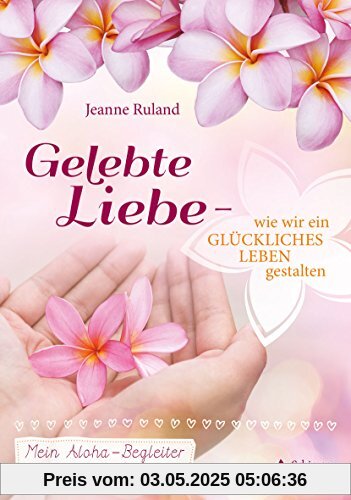 Gelebte Liebe – wie wir ein glückliches Leben gestalten: Mein Aloha-Begleiter für das Jahr und das ganze Leben Gelebte Liebe – wie wir ein glückliches Leben gestalten: Mein Aloha-Begleiter für das Jahr und das ganze Leben