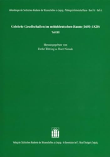 Gelehrte Gesellschaften im mitteldeutschen Raum (1650-1820) Teil III (Abhandlungen der Sächsischen Akademie der Wissenschaften zu Leipzig. Philologisch-historische Klasse)