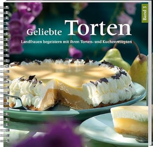 Geliebte Torten 3: Landfrauen begeistern mit ihren Torten- und Kuchenrezepten. Gelingsichere Lieblingsrezepte für große und kleine Kuchenfreunde.