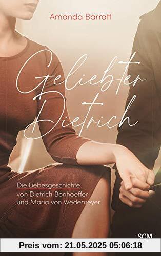 Geliebter Dietrich: Die Liebesgeschichte von Dietrich Bonhoeffer und Maria von Wedemeyer - ein Roman