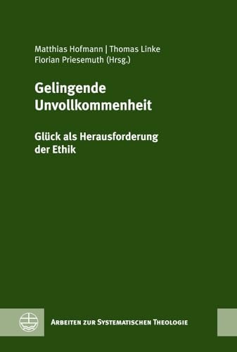 Gelingende Unvollkommenheit: Glück als Herausforderung der Ethik. Festschrift für Rochus Leonhardt zum 60. Geburtstag (Arbeiten zur Systematischen Theologie (ASTh)) von Evangelische Verlagsanstalt