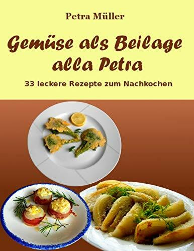 Gem�se als Beilage alla Petra: 33 leckere Rezepte zum Nachkochen (Petras Kochb�cher, Band 8)