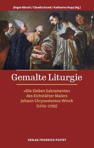 Gemalte Liturgie: „Die Sieben Sakramente“ des Eichstätter Malers Johann Chrysostomus Winck (1725–1795)