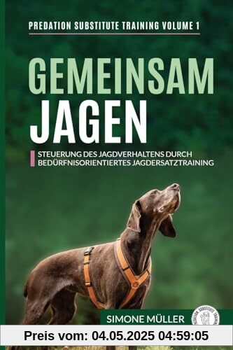 Gemeinsam Jagen: Steuerung des Jagdverhaltens durch bedürfnisorientiertes Jagdersatztraining (Predation Substitute Training - deutsch, Band 1)