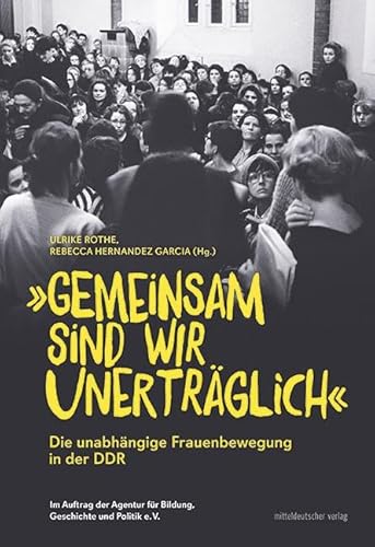„Gemeinsam sind wir unerträglich“: Die unabhängige Frauenbewegung in der DDR von Mitteldeutscher Verlag