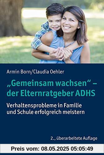 Gemeinsam wachsen - der Elternratgeber ADHS: Verhaltensprobleme in Familie und Schule erfolgreich meistern