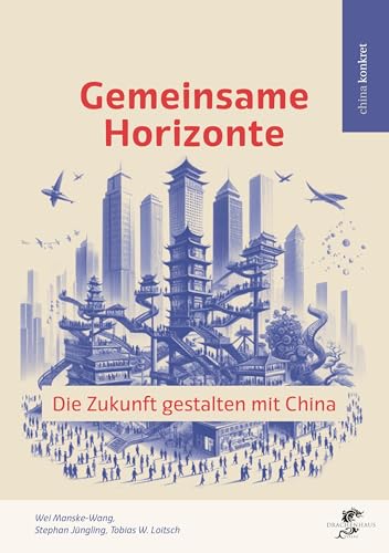 Gemeinsame Horizonte: Die Zukunft gestalten mit China Gemeinsame Horizonte: Die Zukunft gestalten mit China von Drachenhaus Verlag