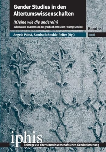 Gender Studies in den Altertumswissenschaften: (K)eine wie die andere(n). Individualität als Dimension der griechisch-römischen Frauengeschichte ... altertumswissenschaftlichen Genderforschung)