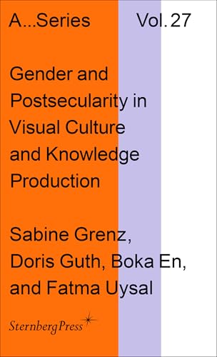 Gender and Postsecularity in Visual Culture and Knowledge Production (Academy of Fine Arts Vienna, 27, Band 27) von Sternberg Press