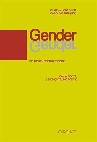 Gender: Die Tücken einer Kategorie: Joan W. Scott, Geschichte und Politik. Beiträge zum Symposion anlässlich der Verleihung des Hans-Sigrist-Preises 1999 der Universität Bern an Joan W. Scott