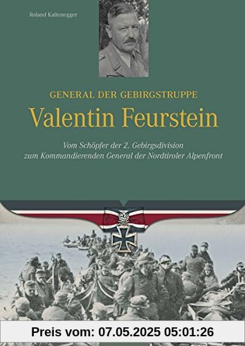 General der Gebirgstruppe Valentin Feurstein: Vom Schöpfer der 2. Gebirgsdivision zum Kommandierenden General der Nordtiroler Alpenfront (Ritterkreuzträger)