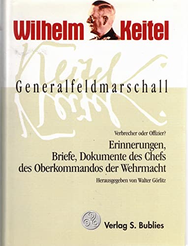 Generalfeldmarschall Keitel - Verbrecher oder Offizier?: Erinnerungen, Briefe, Dokumente des Chefs OKW