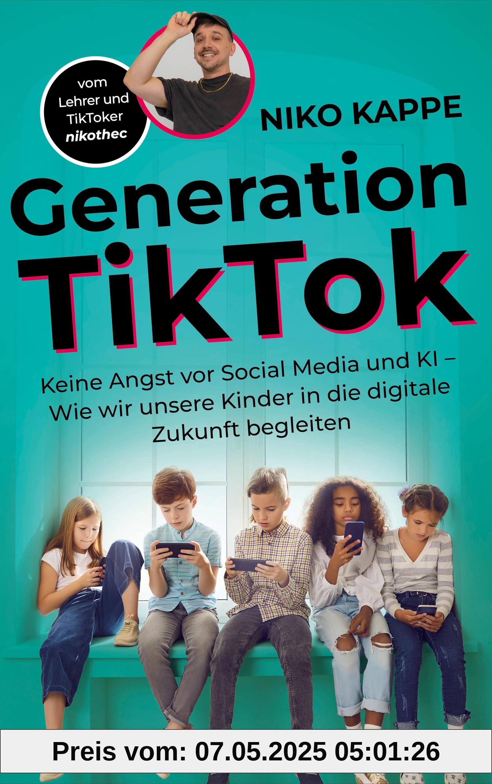 Generation TikTok: Keine Angst vor Social Media und KI – Wie wir unsere Kinder in die digitale Zukunft begleiten: Keine Angst vor Social Media und KI ... Digitalisierung und ihre Herausforderungen