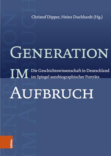 Generation im Aufbruch: Die Geschichtswissenschaft in Deutschland im Spiegel autobiographischer Porträts Generation im Aufbruch: Die Geschichtswissenschaft in Deutschland im Spiegel autobiographischer Porträts von Böhlau Verlag Köln