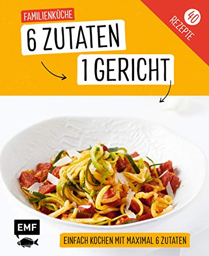 Genial einfach! 6 Zutaten - 1 Gericht: Familienküche: Über 40 Rezepte