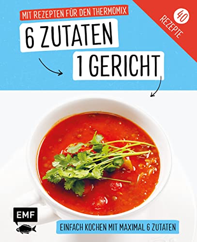 Genial einfach! 6 Zutaten - 1 Gericht: Mit Rezepten für den Thermomix: Über 40 Rezepte