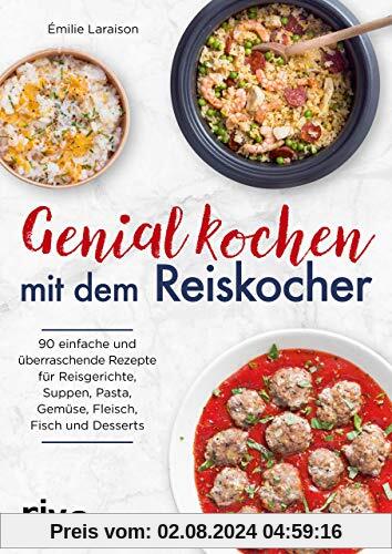 Genial kochen mit dem Reiskocher: 90 einfache und überraschende Rezepte für Reisgerichte, Suppen, Pasta, Gemüse, Fleisch, Fisch und Desserts