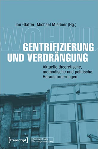 Gentrifizierung und Verdrängung: Aktuelle theoretische, methodische und politische Herausforderungen (Interdisziplinäre Wohnungsforschung) von Transcript Verlag