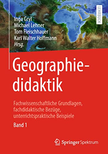 Geographiedidaktik: Fachwissenschaftliche Grundlagen, fachdidaktische Bezüge, unterrichtspraktische Beispiele - Band 1 Geographiedidaktik: Fachwissenschaftliche Grundlagen, fachdidaktische Bezüge, unterrichtspraktische Beispiele - Band 1