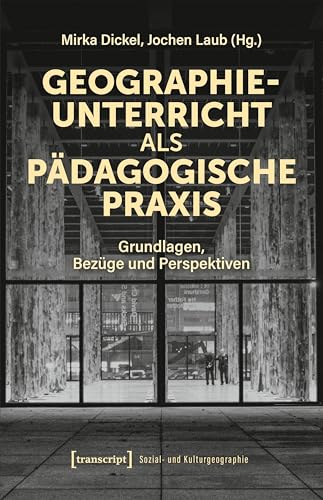 Geographieunterricht als pädagogische Praxis: Grundlagen, Bezüge und Perspektiven (Sozial- und Kulturgeographie) von transcript