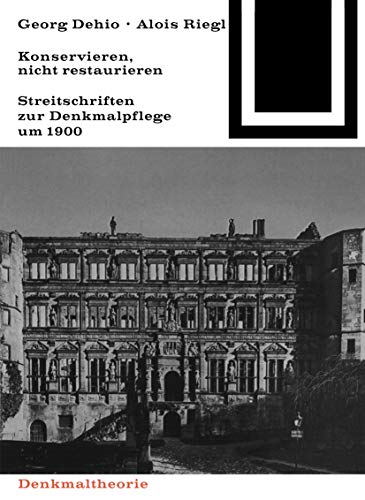 Georg Dehio und Alois Riegl – Konservieren, nicht restaurieren.: Streitschriften zur Denkmalpflege um 1900 (Bauwelt Fundamente, 80) von Birkhuser Verlag GmbH