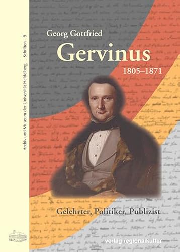 Georg Gottfried Gervinus 1805-1871: Gelehrter - Politiker - Publizist (Archiv und Museum der Universität Heidelberg: Schriften)