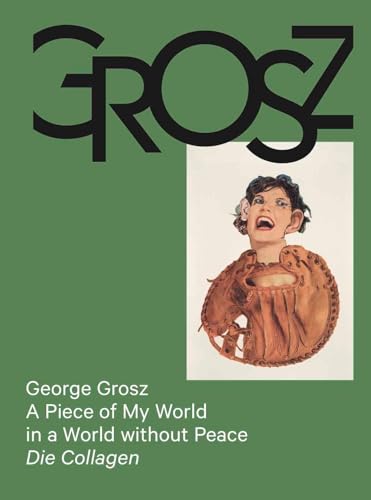 George Grosz: A Piece of My World in a World without Peace. Die Collagen: Das kleine Grosz Museum, Berlin von König, Walther